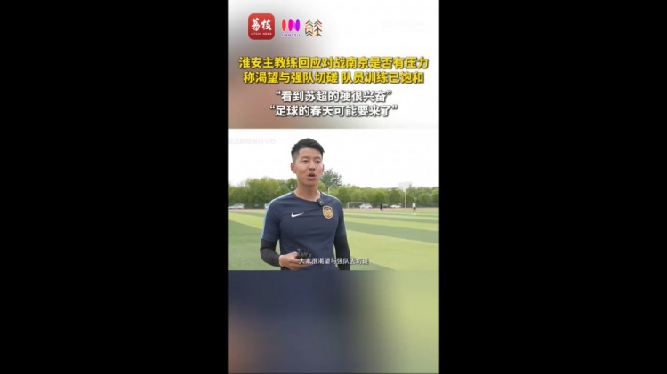 蘇超淮安隊(duì)主教練：足球的春天可能要來(lái)了 期待和南京隊(duì)的比賽
